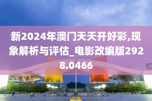 新2024年澳門天天開好彩,現象解析與評估_電影改編版2928.0466