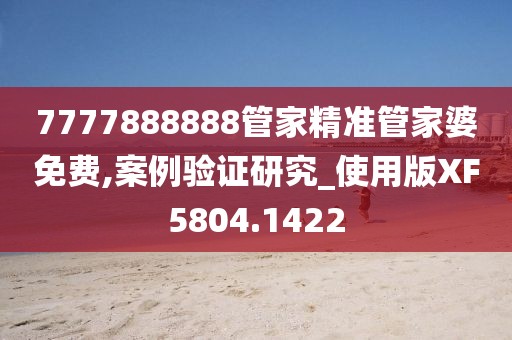 7777888888管家精準管家婆免費,案例驗證研究_使用版XF5804.1422