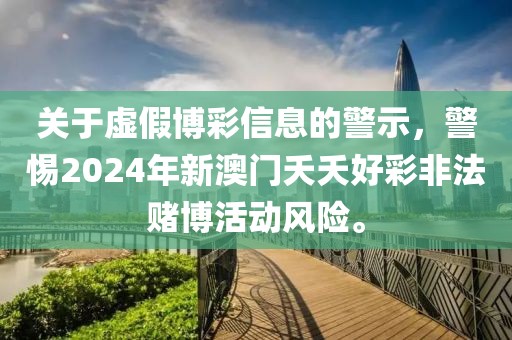 關于虛假博彩信息的警示,警惕2024年新澳門夭夭好彩非法賭博活動風險。