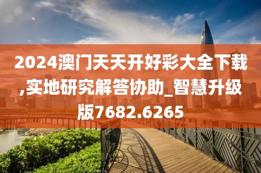 2024澳門天天開好彩大全下載,實地研究解答協助_智慧升級版7682.6265