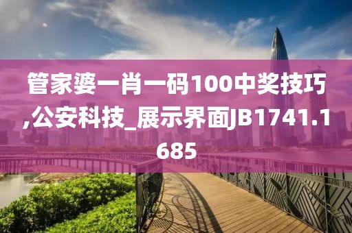 管家婆一肖一碼100中獎技巧,公安科技_展示界面JB1741.1685