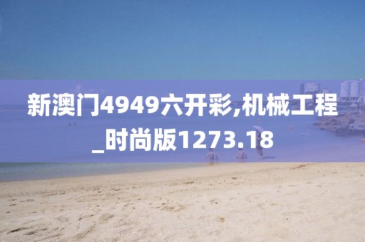 新澳門4949六開彩,機械工程_時尚版1273.18