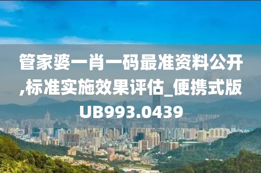 管家婆一肖一碼最準資料公開,標準實施效果評估_便攜式版UB993.0439