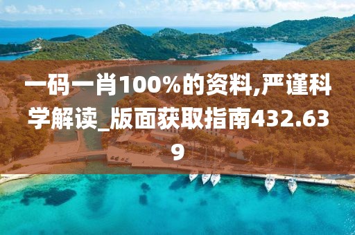 一碼一肖100%的資料,嚴謹科學解讀_版面獲取指南432.639