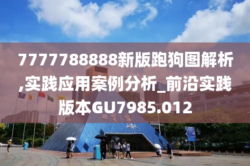 7777788888新版跑狗圖解析,實踐應用案例分析_前沿實踐版本GU7985.012