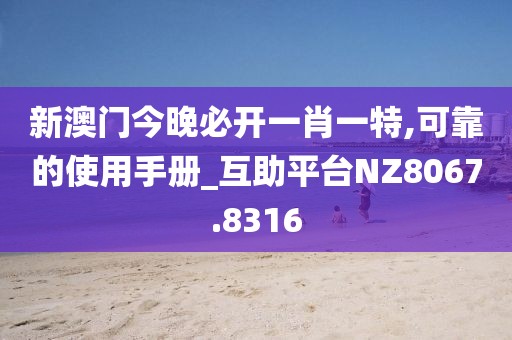 新澳門今晚必開一肖一特,可靠的使用手冊_互助平臺NZ8067.8316