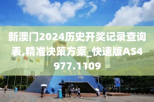 新澳門2024歷史開獎記錄查詢表,精準決策方案_快速版AS4977.1109