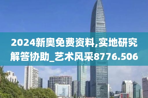2024新奧免費資料,實地研究解答協(xié)助_藝術(shù)風(fēng)采8776.506