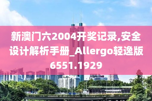 新澳門六2004開獎記錄,安全設計解析手冊_Allergo輕逸版6551.1929