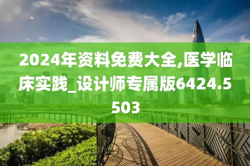 2024年資料免費大全,醫學臨床實踐_設計師專屬版6424.5503