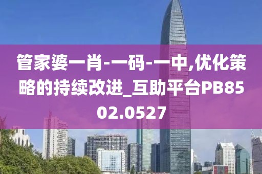 管家婆一肖-一碼-一中,優(yōu)化策略的持續(xù)改進(jìn)_互助平臺PB8502.0527