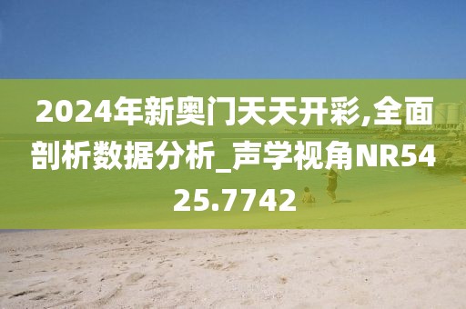 2024年新奧門天天開彩,全面剖析數據分析_聲學視角NR5425.7742