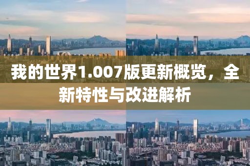 我的世界1.007版更新概覽，全新特性與改進解析