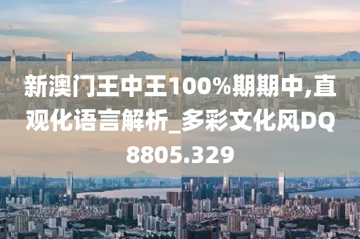 新澳門王中王100%期期中,直觀化語言解析_多彩文化風DQ8805.329