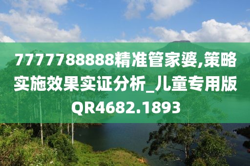 7777788888精準管家婆,策略實施效果實證分析_兒童專用版QR4682.1893