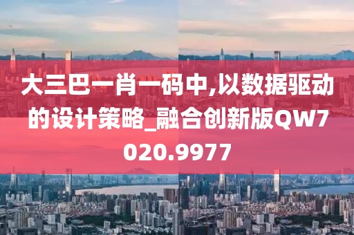 大三巴一肖一碼中,以數據驅動的設計策略_融合創新版QW7020.9977