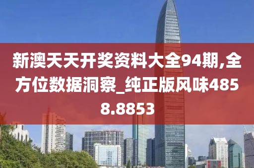 新澳天天開獎資料大全94期,全方位數(shù)據(jù)洞察_純正版風味4858.8853