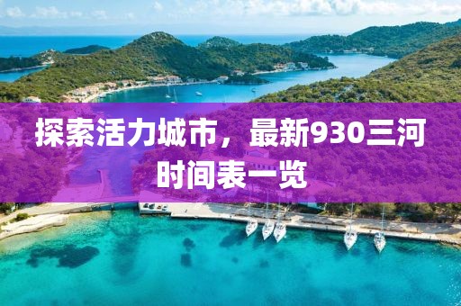 探索活力城市，最新930三河時間表一覽