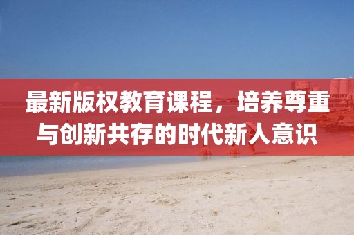 最新版權教育課程，培養尊重與創新共存的時代新人意識