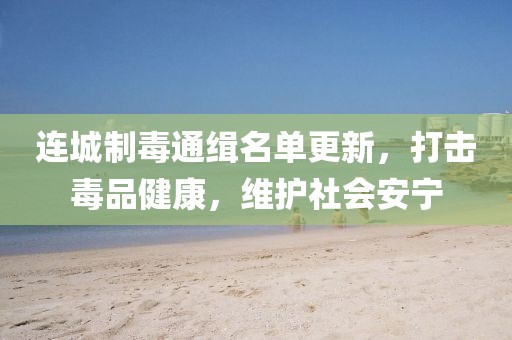 連城制毒通緝名單更新，打擊毒品健康，維護(hù)社會(huì)安寧