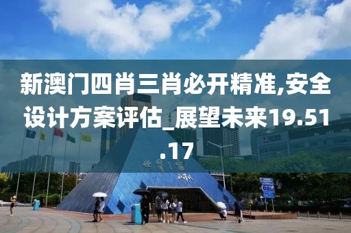 新澳門四肖三肖必開精準,安全設計方案評估_展望未來19.51.17