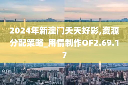 2024年新澳門夭夭好彩,資源分配策略_用情制作OF2.69.17