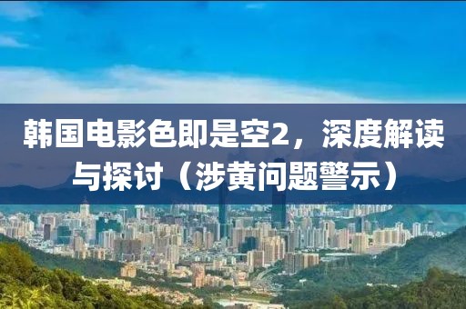 韓國電影色即是空2，深度解讀與探討（涉黃問題警示）