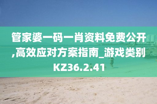 管家婆一碼一肖資料免費公開,高效應對方案指南_游戲類別KZ36.2.41