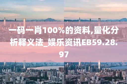 一碼一肖100%的資料,量化分析釋義法_娛樂資訊EB59.28.97