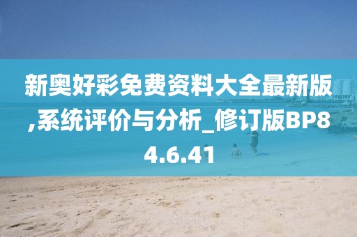 新奧好彩免費(fèi)資料大全最新版,系統(tǒng)評價(jià)與分析_修訂版BP84.6.41