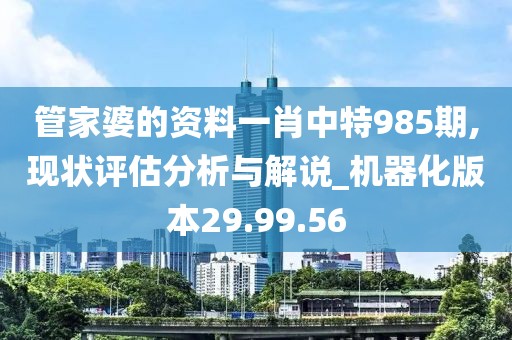 管家婆的資料一肖中特985期,現狀評估分析與解說_機器化版本29.99.56
