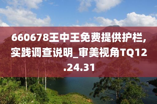 660678王中王免費提供護欄,實踐調查說明_審美視角TQ12.24.31