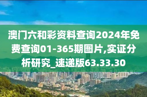 澳門(mén)六和彩資料查詢2024年免費(fèi)查詢01-365期圖片,實(shí)證分析研究_速遞版63.33.30