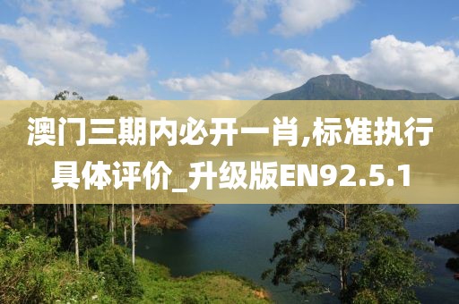 澳門三期內(nèi)必開一肖,標準執(zhí)行具體評價_升級版EN92.5.1
