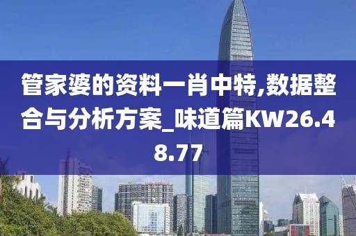 管家婆的資料一肖中特,數據整合與分析方案_味道篇KW26.48.77