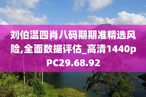 劉伯溫四肖八碼期期準精選風險,全面數據評估_高清1440pPC29.68.92
