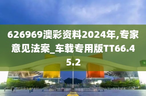 626969澳彩資料2024年,專家意見法案_車載專用版TT66.45.2