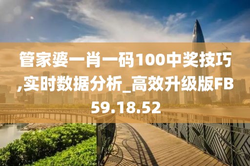 管家婆一肖一碼100中獎技巧,實時數據分析_高效升級版FB59.18.52