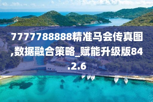 7777788888精準(zhǔn)馬會傳真圖,數(shù)據(jù)融合策略_賦能升級版84.2.6