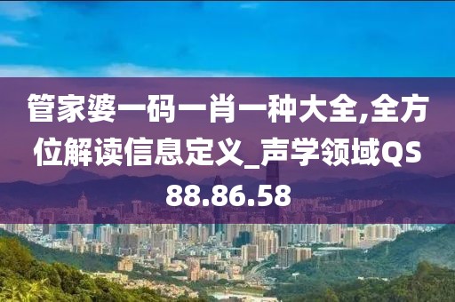 管家婆一碼一肖一種大全,全方位解讀信息定義_聲學(xué)領(lǐng)域QS88.86.58