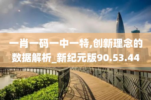 一肖一碼一中一特,創新理念的數據解析_新紀元版90.53.44