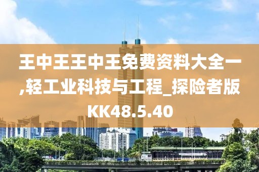 王中王王中王免費資料大全一,輕工業科技與工程_探險者版KK48.5.40