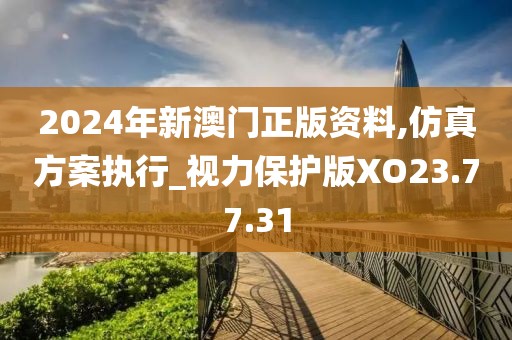 2024年新澳門正版資料,仿真方案執(zhí)行_視力保護(hù)版XO23.77.31