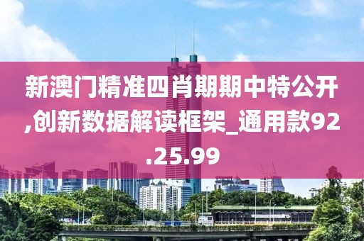 新澳門精準四肖期期中特公開,創新數據解讀框架_通用款92.25.99