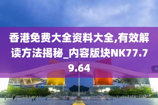 香港免費大全資料大全,有效解讀方法揭秘_內容版塊NK77.79.64