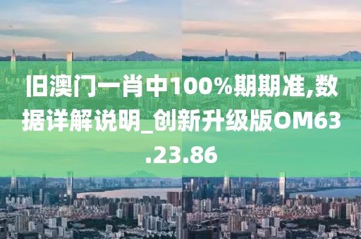 舊澳門一肖中100%期期準,數據詳解說明_創新升級版OM63.23.86