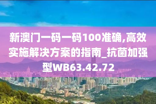 新澳門一碼一碼100準(zhǔn)確,高效實(shí)施解決方案的指南_抗菌加強(qiáng)型WB63.42.72