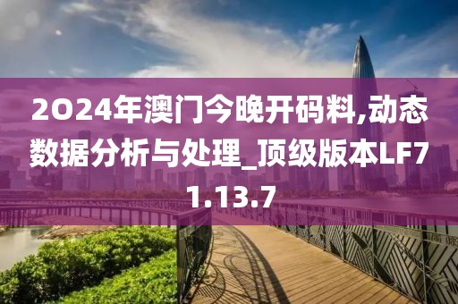 2O24年澳門今晚開碼料,動態數據分析與處理_頂級版本LF71.13.7