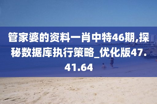 管家婆的資料一肖中特46期,探秘?cái)?shù)據(jù)庫執(zhí)行策略_優(yōu)化版47.41.64