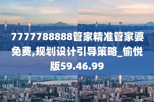 7777788888管家精準(zhǔn)管家婆免費(fèi),規(guī)劃設(shè)計(jì)引導(dǎo)策略_愉悅版59.46.99